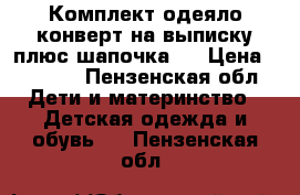 Комплект одеяло-конверт на выписку плюс шапочка.  › Цена ­ 6 000 - Пензенская обл. Дети и материнство » Детская одежда и обувь   . Пензенская обл.